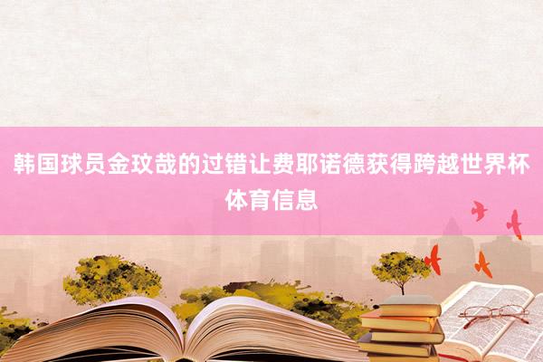 韩国球员金玟哉的过错让费耶诺德获得跨越世界杯体育信息
