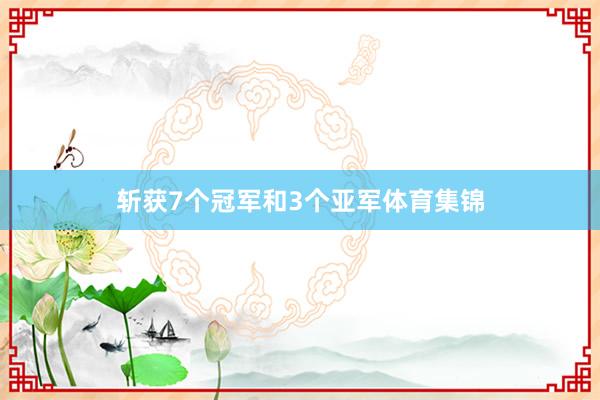 斩获7个冠军和3个亚军体育集锦
