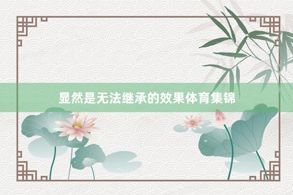 显然是无法继承的效果体育集锦