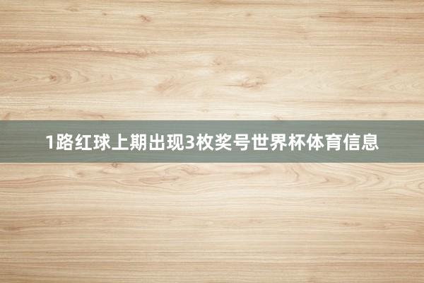 1路红球上期出现3枚奖号世界杯体育信息