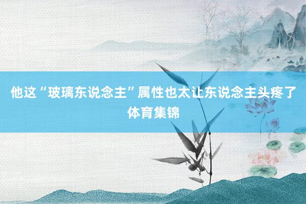 他这“玻璃东说念主”属性也太让东说念主头疼了体育集锦