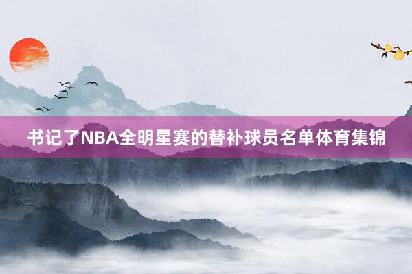 书记了NBA全明星赛的替补球员名单体育集锦
