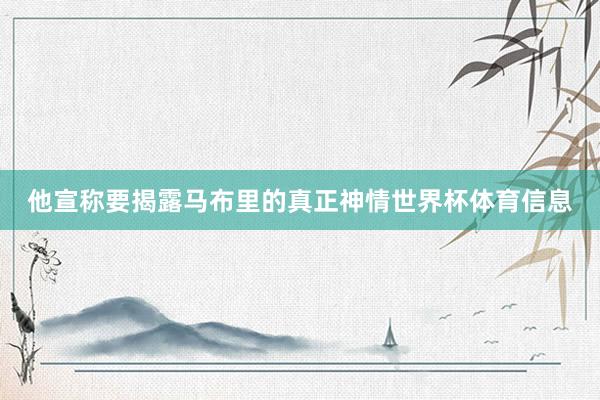 他宣称要揭露马布里的真正神情世界杯体育信息