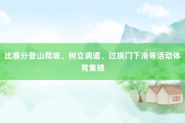 比赛分登山爬坡、树立调遣、过旗门下滑等活动体育集锦