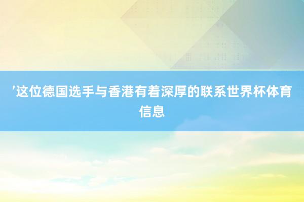 ’　　这位德国选手与香港有着深厚的联系世界杯体育信息