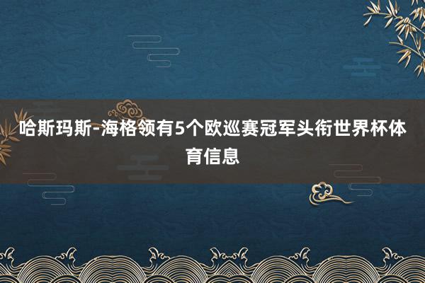 哈斯玛斯-海格领有5个欧巡赛冠军头衔世界杯体育信息