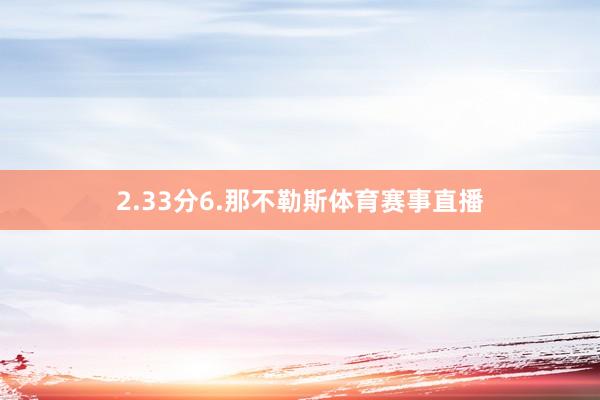 2.33分6.那不勒斯体育赛事直播