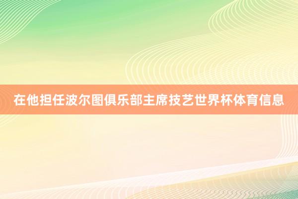 在他担任波尔图俱乐部主席技艺世界杯体育信息