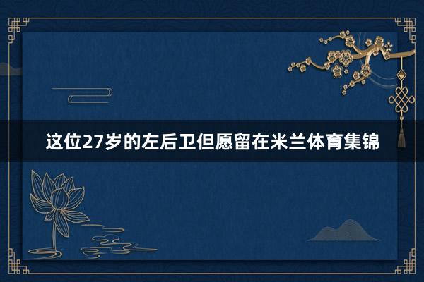 这位27岁的左后卫但愿留在米兰体育集锦