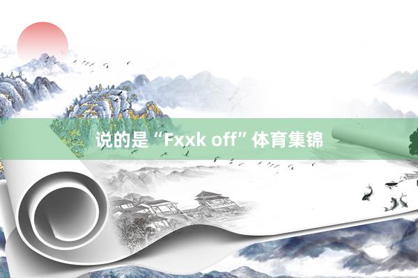 说的是“Fxxk off”体育集锦