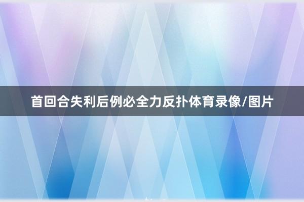 首回合失利后例必全力反扑体育录像/图片