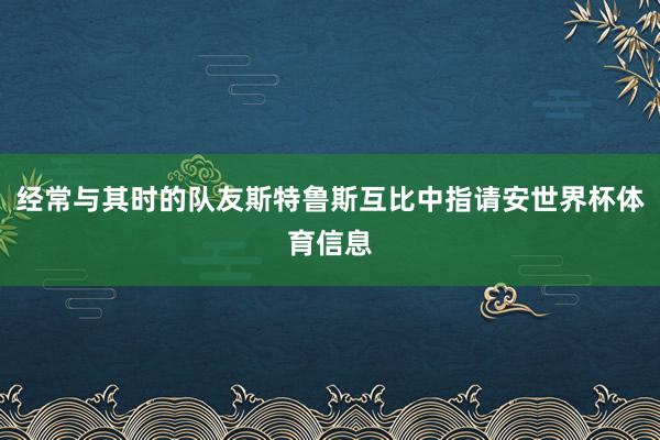 经常与其时的队友斯特鲁斯互比中指请安世界杯体育信息