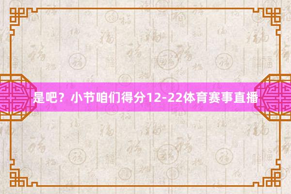 是吧？小节咱们得分12-22体育赛事直播