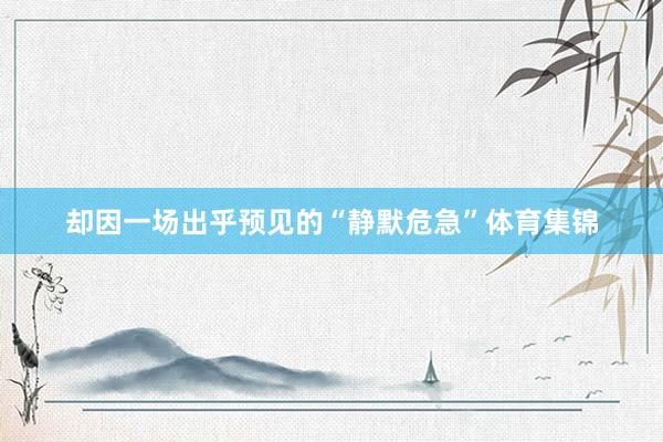 却因一场出乎预见的“静默危急”体育集锦