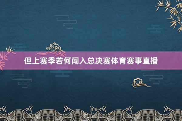 但上赛季若何闯入总决赛体育赛事直播