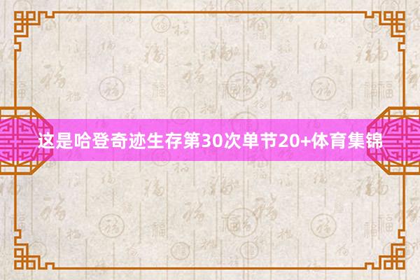 这是哈登奇迹生存第30次单节20+体育集锦