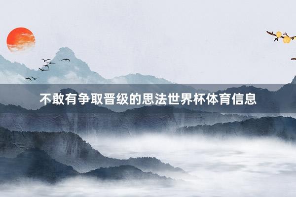 不敢有争取晋级的思法世界杯体育信息