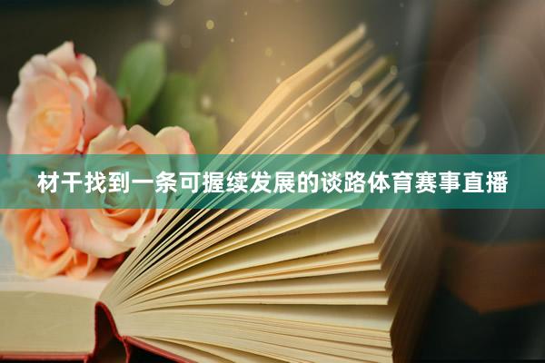 材干找到一条可握续发展的谈路体育赛事直播