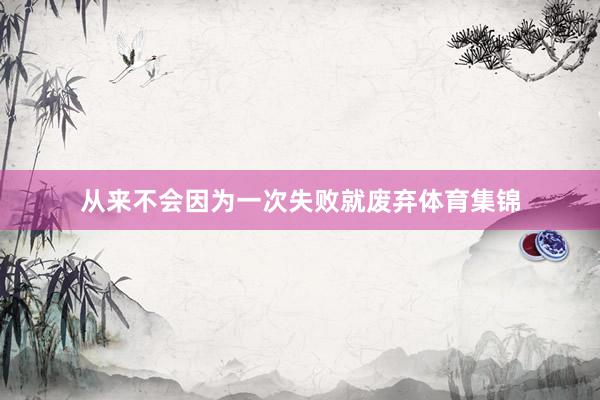 从来不会因为一次失败就废弃体育集锦