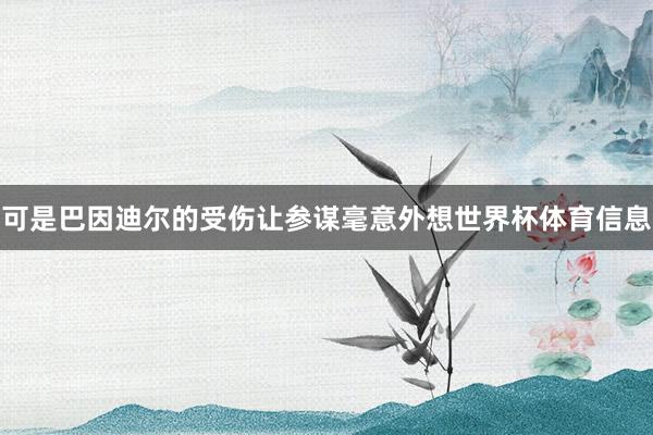 可是巴因迪尔的受伤让参谋毫意外想世界杯体育信息