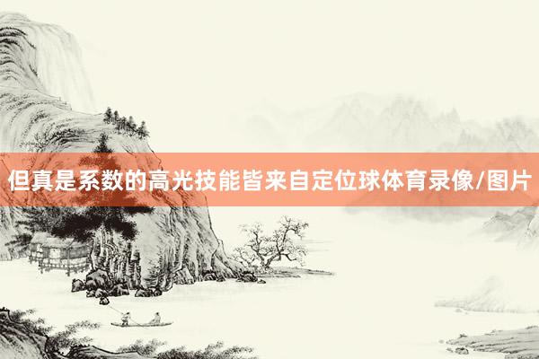 但真是系数的高光技能皆来自定位球体育录像/图片