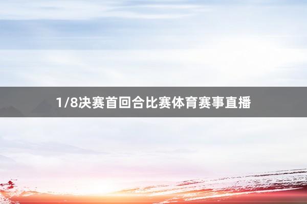 1/8决赛首回合比赛体育赛事直播