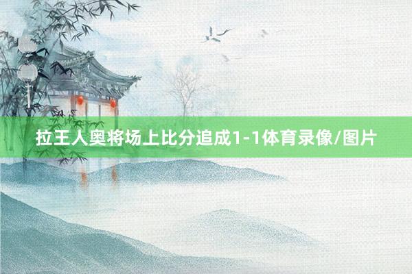 拉王人奥将场上比分追成1-1体育录像/图片