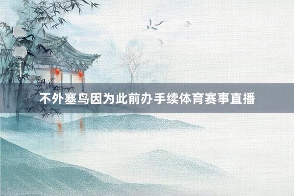 不外塞鸟因为此前办手续体育赛事直播
