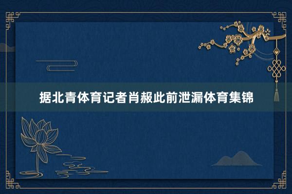 据北青体育记者肖赧此前泄漏体育集锦