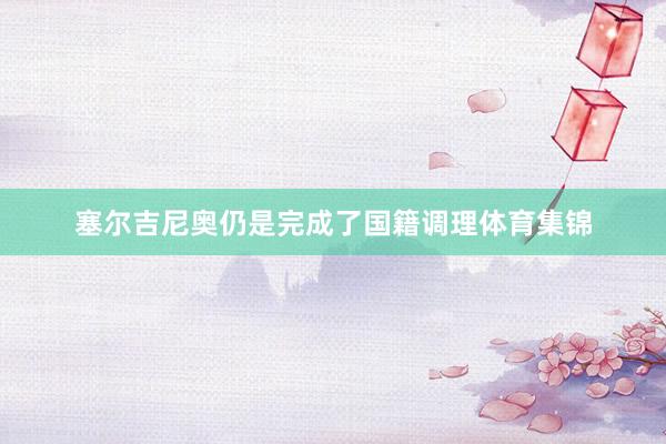 塞尔吉尼奥仍是完成了国籍调理体育集锦