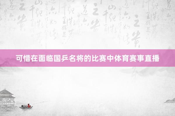 可惜在面临国乒名将的比赛中体育赛事直播
