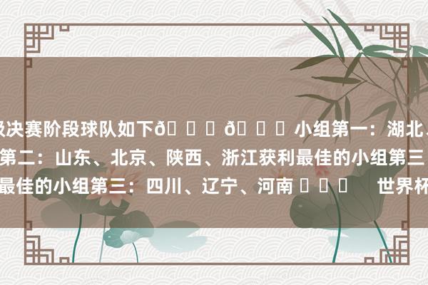 晋级决赛阶段球队如下👇👇小组第一：湖北、上海、重庆、江苏小组第二：山东、北京、陕西、浙江获利最佳的小组第三：四川、辽宁、河南 ​​​    世界杯体育信息