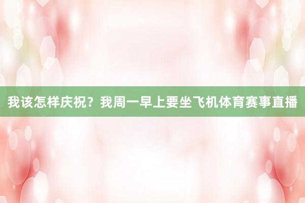 我该怎样庆祝？我周一早上要坐飞机体育赛事直播