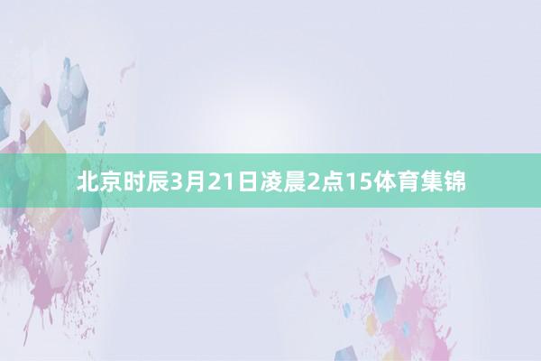 北京时辰3月21日凌晨2点15体育集锦