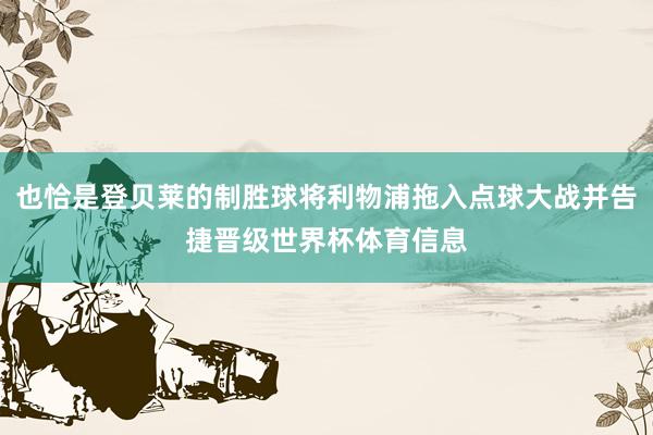 也恰是登贝莱的制胜球将利物浦拖入点球大战并告捷晋级世界杯体育信息