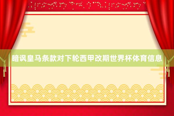 暗讽皇马条款对下轮西甲改期世界杯体育信息