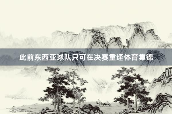 此前东西亚球队只可在决赛重逢体育集锦