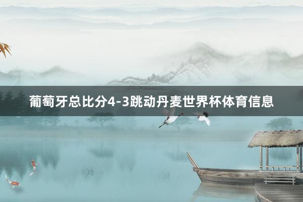 葡萄牙总比分4-3跳动丹麦世界杯体育信息