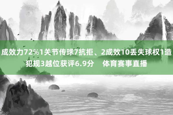 成效力72%1关节传球7抗拒、2成效10丢失球权1造犯规3越位获评6.9分    体育赛事直播