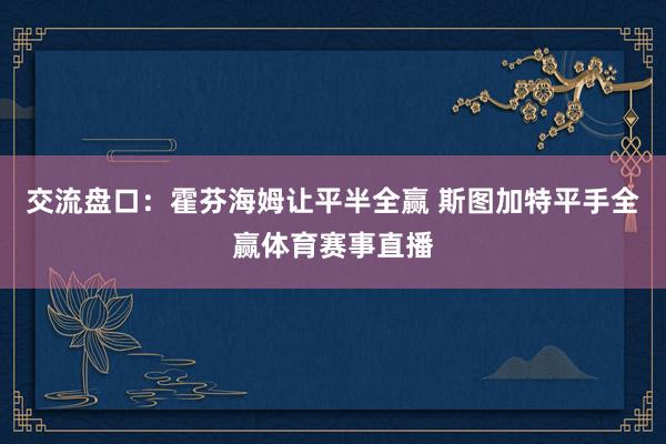 交流盘口：霍芬海姆让平半全赢 斯图加特平手全赢体育赛事直播
