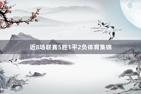 近8场联赛5胜1平2负体育集锦