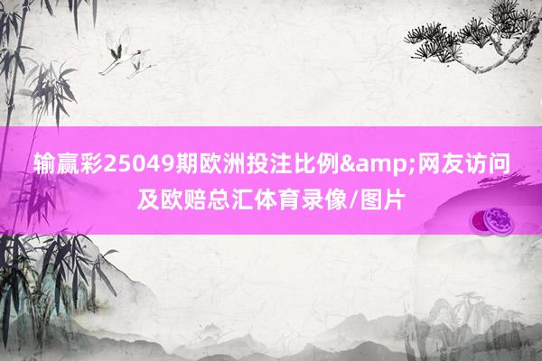 输赢彩25049期欧洲投注比例&网友访问及欧赔总汇体育录像/图片