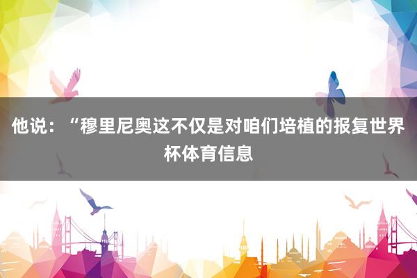 他说：“穆里尼奥这不仅是对咱们培植的报复世界杯体育信息