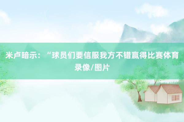 米卢暗示：“球员们要信服我方不错赢得比赛体育录像/图片