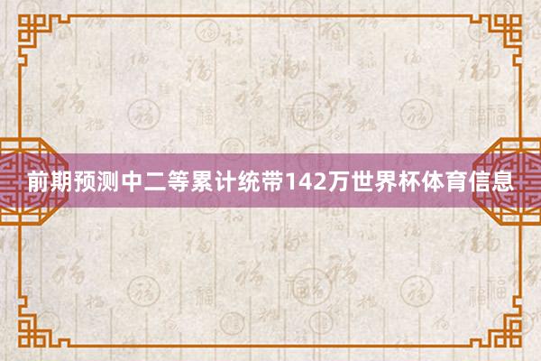 前期预测中二等累计统带142万世界杯体育信息