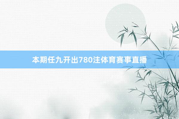 本期任九开出780注体育赛事直播