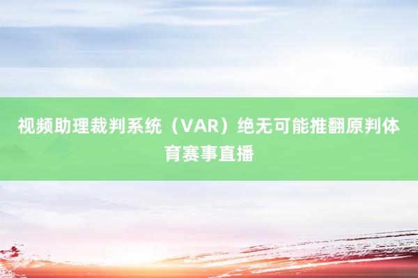 视频助理裁判系统（VAR）绝无可能推翻原判体育赛事直播
