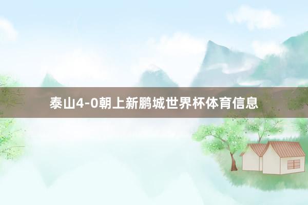 泰山4-0朝上新鹏城世界杯体育信息