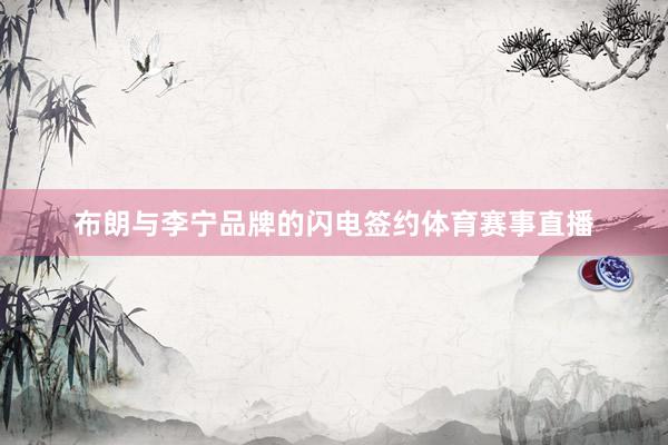 布朗与李宁品牌的闪电签约体育赛事直播