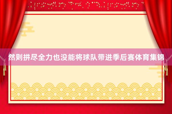 然则拼尽全力也没能将球队带进季后赛体育集锦